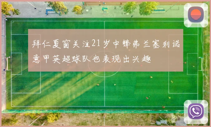 拜仁夏窗关注21岁中锋弗兰塞利诺意甲英超球队也表现出兴趣