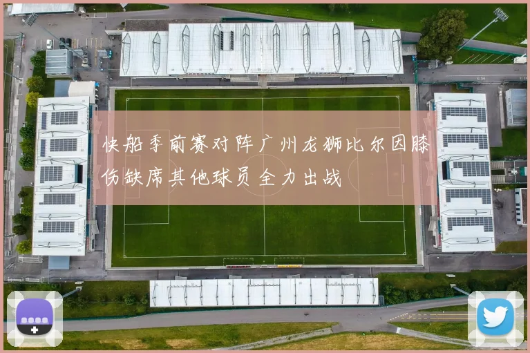 快船季前赛对阵广州龙狮比尔因膝伤缺席其他球员全力出战