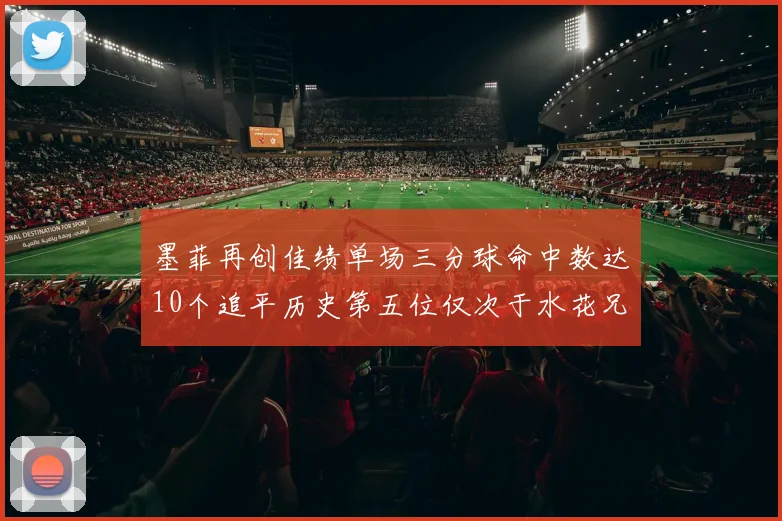 墨菲再创佳绩单场三分球命中数达10个追平历史第五位仅次于水花兄弟和利登