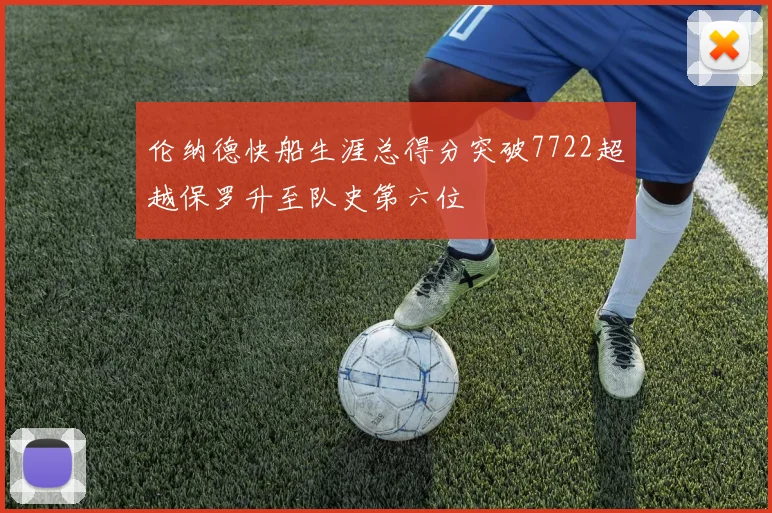 伦纳德快船生涯总得分突破7722超越保罗升至队史第六位