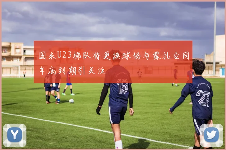 国米U23梯队将更换球场与蒙扎合同年底到期引关注