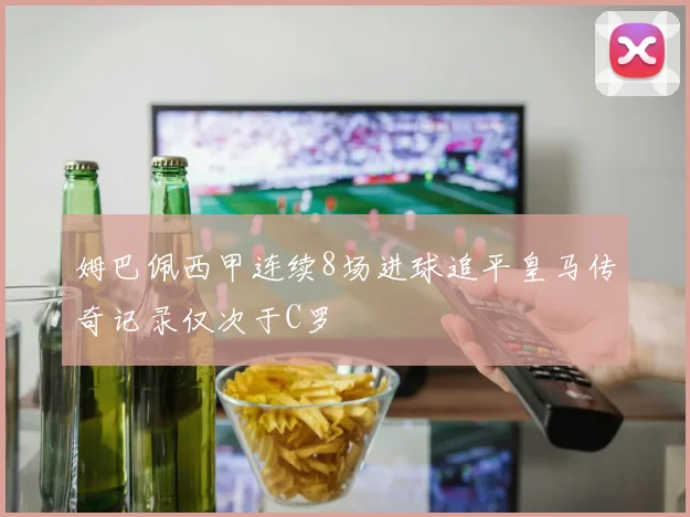 姆巴佩西甲连续8场进球追平皇马传奇记录仅次于C罗