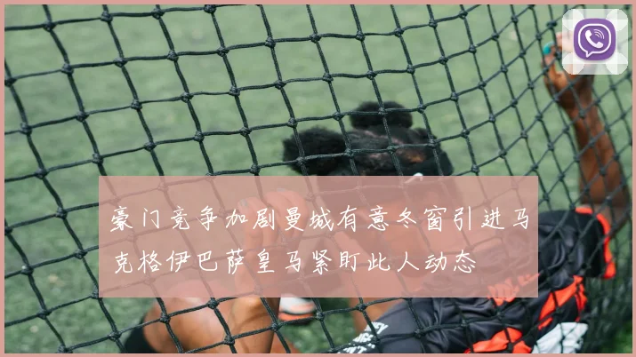 豪门竞争加剧曼城有意冬窗引进马克格伊巴萨皇马紧盯此人动态