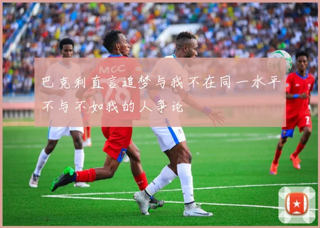 巴克利直言追梦与我不在同一水平不与不如我的人争论